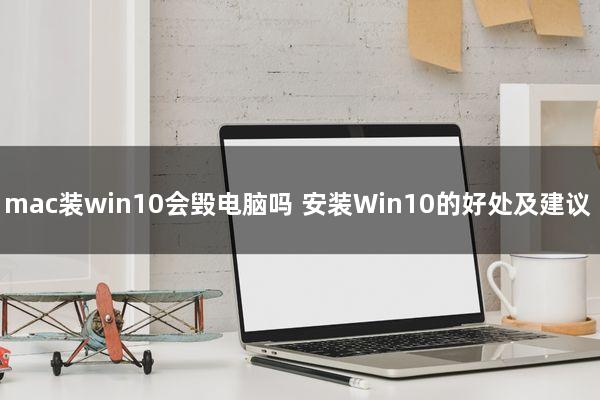mac装win10会毁电脑吗（安装Win10的好处及建议）